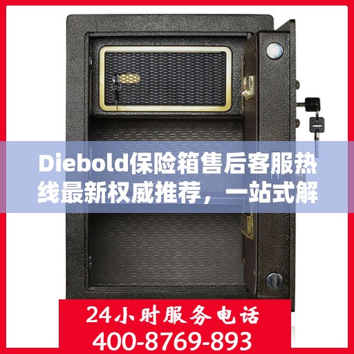 Diebold保险箱售后客服热线最新权威推荐，一站式解决您的服务需求