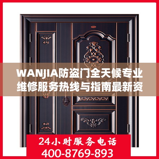 WANJIA防盗门全天候专业维修服务热线与指南最新资讯
