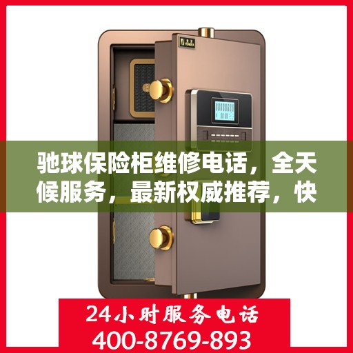 驰球保险柜维修电话，全天候服务，最新权威推荐，快速解决您的安全锁事问题！