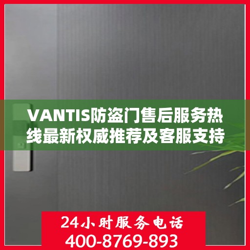 VANTIS防盗门售后服务热线最新权威推荐及客服支持指南