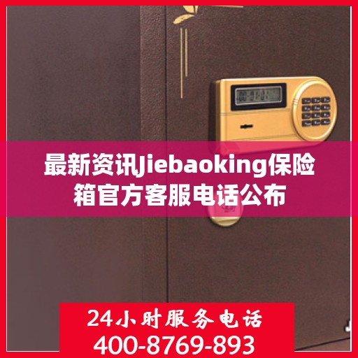 最新资讯Jiebaoking保险箱官方客服电话公布