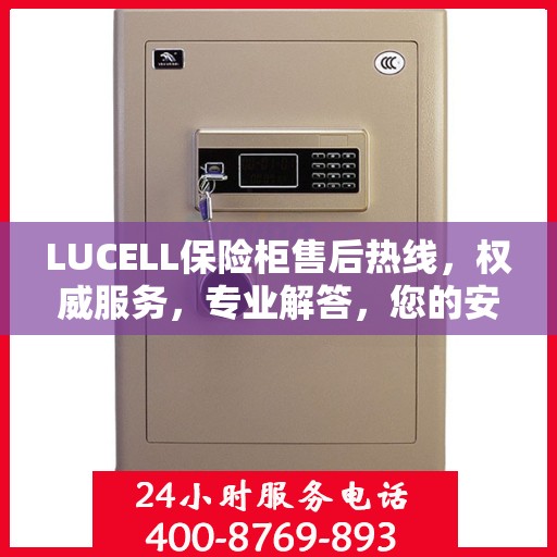LUCELL保险柜售后热线，权威服务，专业解答，您的安全我们守护！