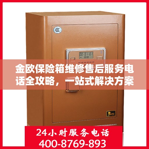 金欧保险箱维修售后服务电话全攻略，一站式解决方案，让您无忧售后