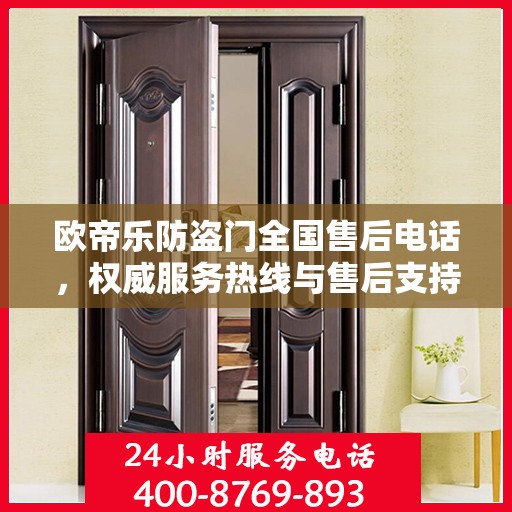欧帝乐防盗门全国售后电话，权威服务热线与售后支持指南