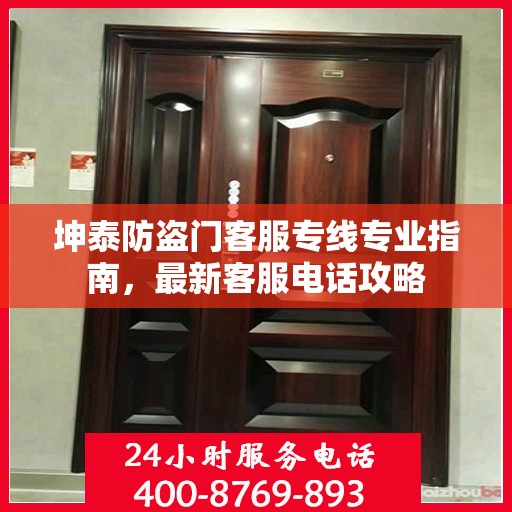 坤泰防盗门客服专线专业指南，最新客服电话攻略