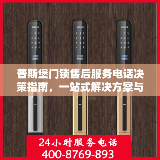 普斯堡门锁售后服务电话决策指南，一站式解决方案与联系方式全解析