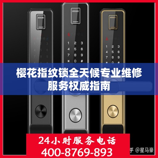 樱花指纹锁全天候专业维修服务权威指南