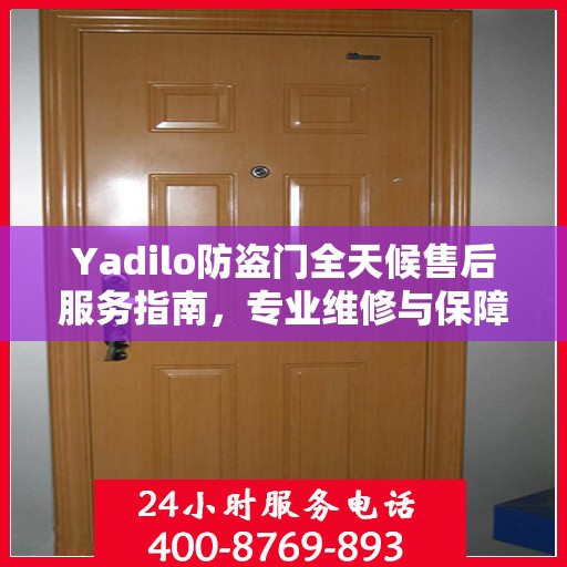 Yadilo防盗门全天候售后服务指南，专业维修与保障攻略
