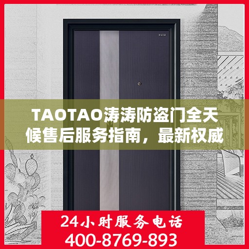 TAOTAO涛涛防盗门全天候售后服务指南，最新权威推荐