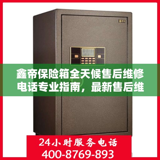 鑫帝保险箱全天候售后维修电话专业指南，最新售后维修攻略