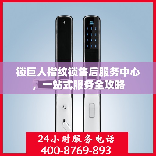 锁巨人指纹锁售后服务中心，一站式服务全攻略