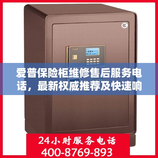 爱普保险柜维修售后服务电话，最新权威推荐及快速响应服务指南