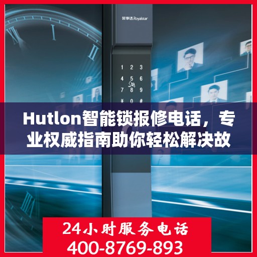 Hutlon智能锁报修电话，专业权威指南助你轻松解决故障问题