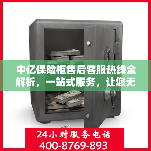 中亿保险柜售后客服热线全解析，一站式服务，让您无忧购物体验