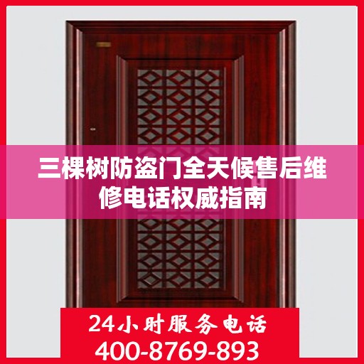三棵树防盗门全天候售后维修电话权威指南