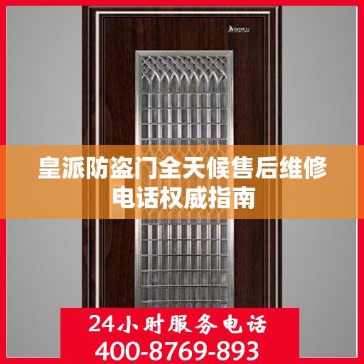 皇派防盗门全天候售后维修电话权威指南