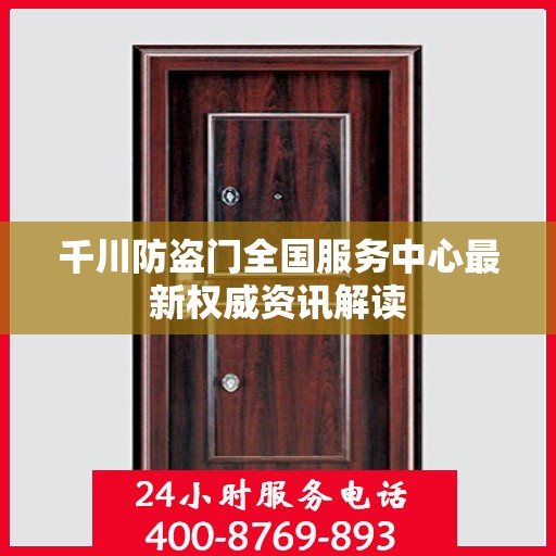 千川防盗门全国服务中心最新权威资讯解读