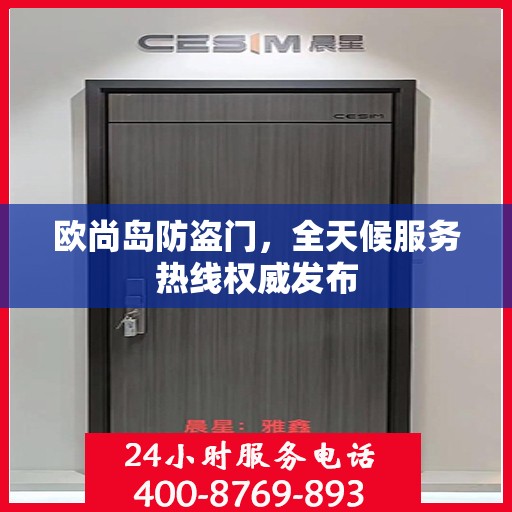 欧尚岛防盗门，全天候服务热线权威发布