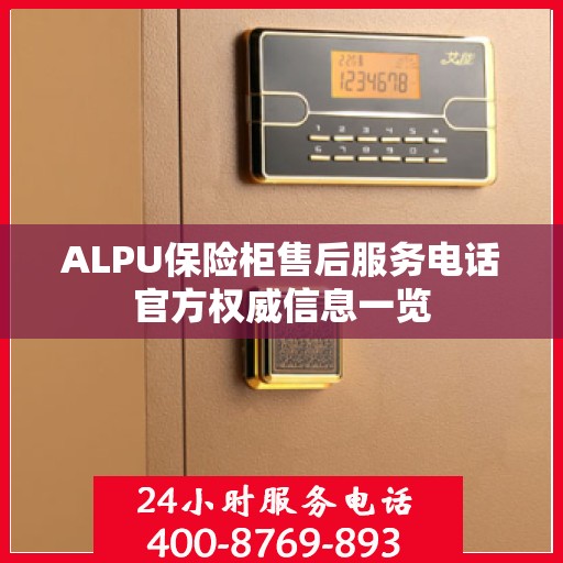 ALPU保险柜售后服务电话官方权威信息一览