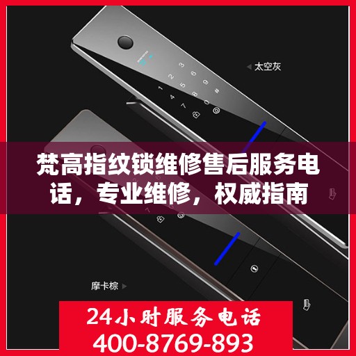 梵高指纹锁维修售后服务电话，专业维修，权威指南