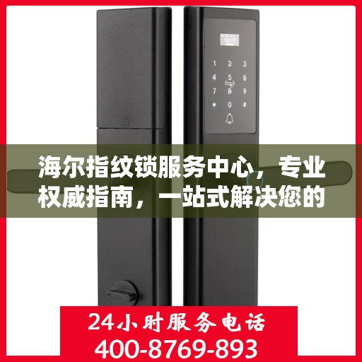 海尔指纹锁服务中心，专业权威指南，一站式解决您的安全锁事需求