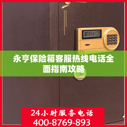 永亨保险箱客服热线电话全面指南攻略