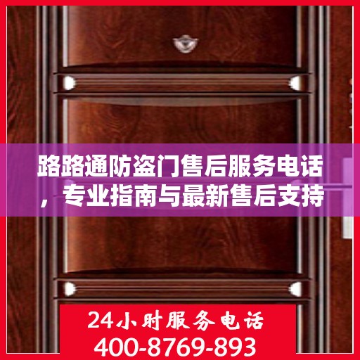 路路通防盗门售后服务电话，专业指南与最新售后支持攻略