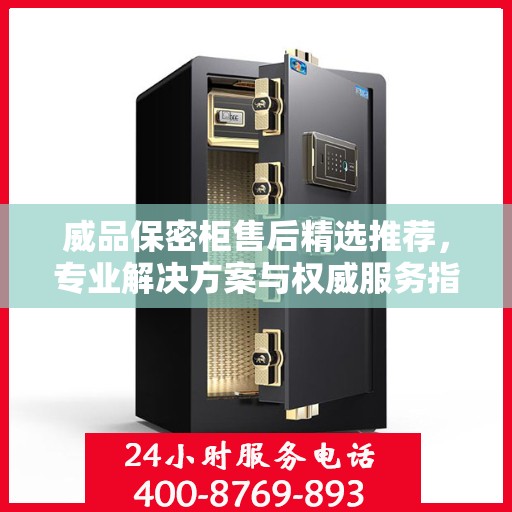 威品保密柜售后精选推荐，专业解决方案与权威服务指南