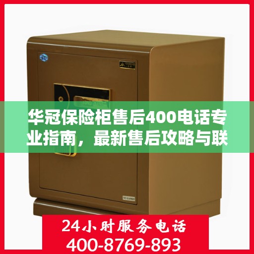 华冠保险柜售后400电话专业指南，最新售后攻略与联系方式