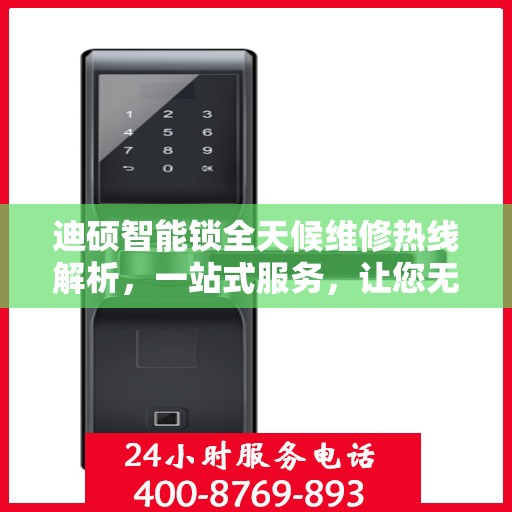 迪硕智能锁全天候维修热线解析，一站式服务，让您无忧畅行