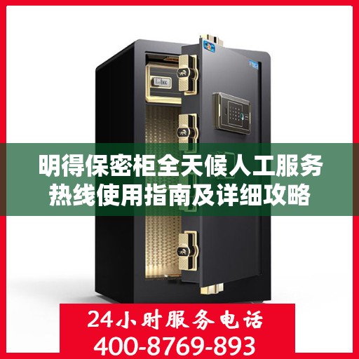 明得保密柜全天候人工服务热线使用指南及详细攻略