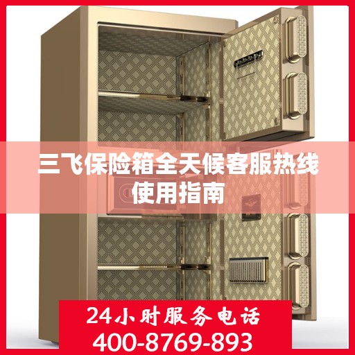 三飞保险箱全天候客服热线使用指南