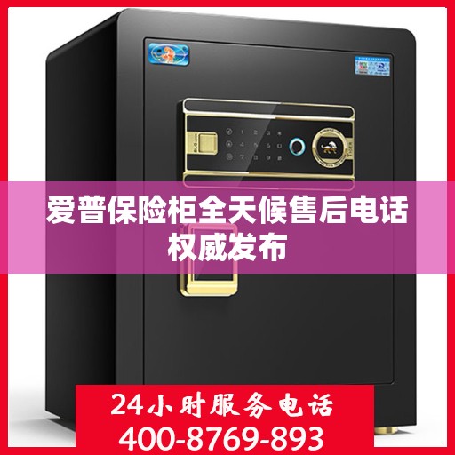 爱普保险柜全天候售后电话权威发布