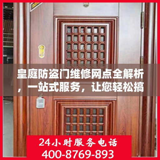 皇庭防盗门维修网点全解析，一站式服务，让您轻松搞定维修问题