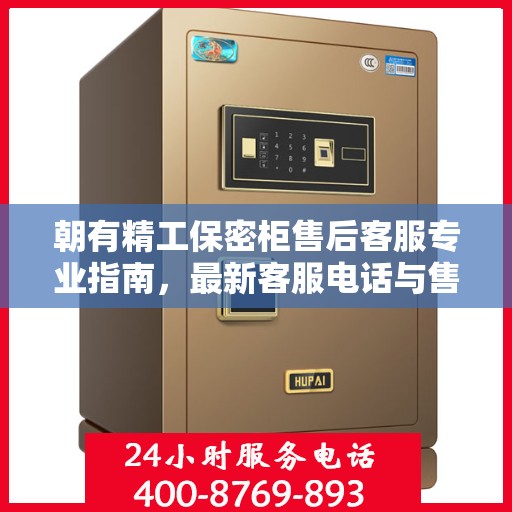朝有精工保密柜售后客服专业指南，最新客服电话与售后攻略