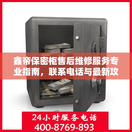 鑫帝保密柜售后维修服务专业指南，联系电话与最新攻略