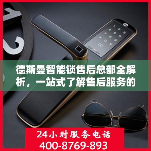 德斯曼智能锁售后总部全解析，一站式了解售后服务的方方面面
