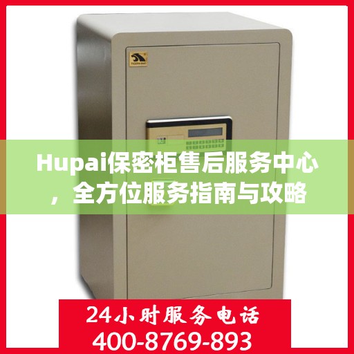 Hupai保密柜售后服务中心，全方位服务指南与攻略
