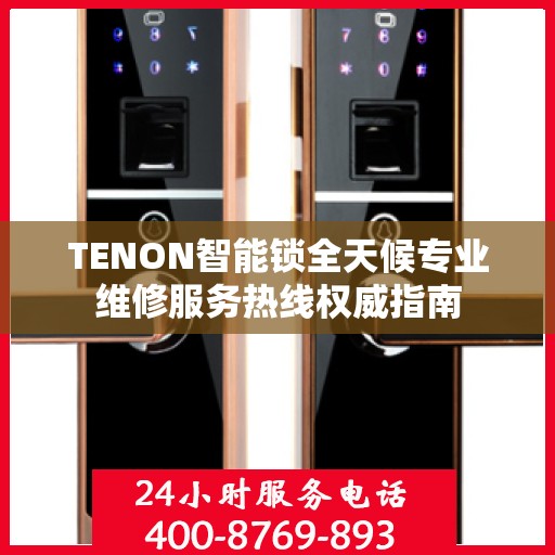 TENON智能锁全天候专业维修服务热线权威指南