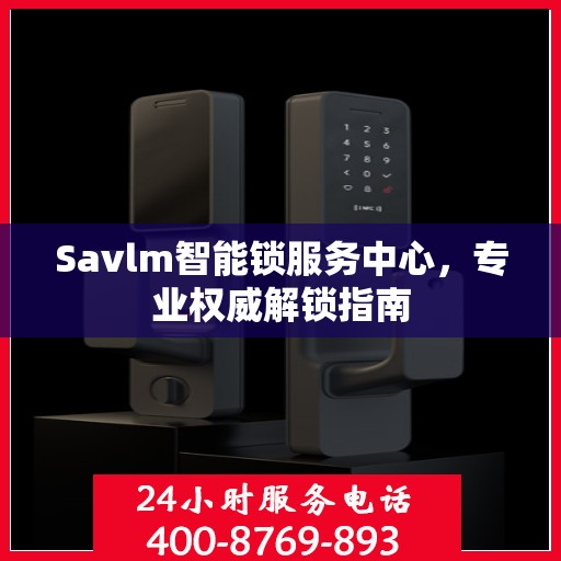 Savlm智能锁服务中心，专业权威解锁指南