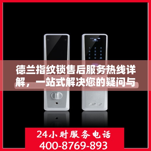 德兰指纹锁售后服务热线详解，一站式解决您的疑问与需求