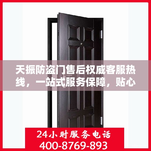 天振防盗门售后权威客服热线，一站式服务保障，贴心为您解答疑虑