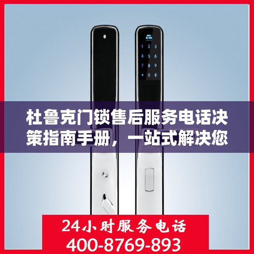 杜鲁克门锁售后服务电话决策指南手册，一站式解决您的售后问题！