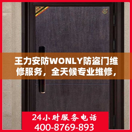 王力安防WONLY防盗门维修服务，全天候专业维修，最新权威推荐热线