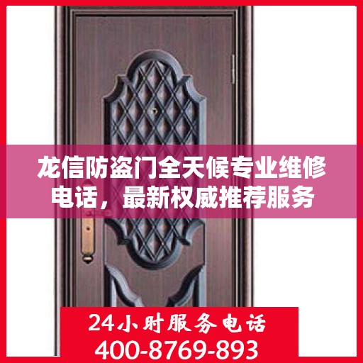 龙信防盗门全天候专业维修电话，最新权威推荐服务