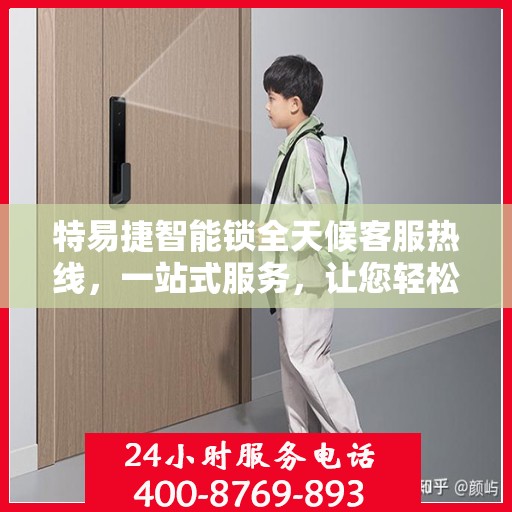 特易捷智能锁全天候客服热线，一站式服务，让您轻松了解智能锁使用全攻略