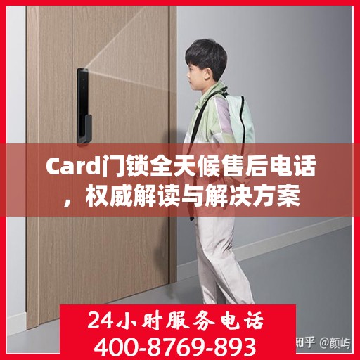 Card门锁全天候售后电话，权威解读与解决方案