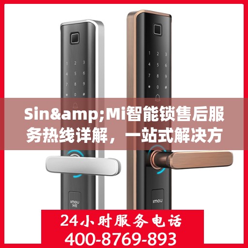 Sin&Mi智能锁售后服务热线详解，一站式解决方案全攻略