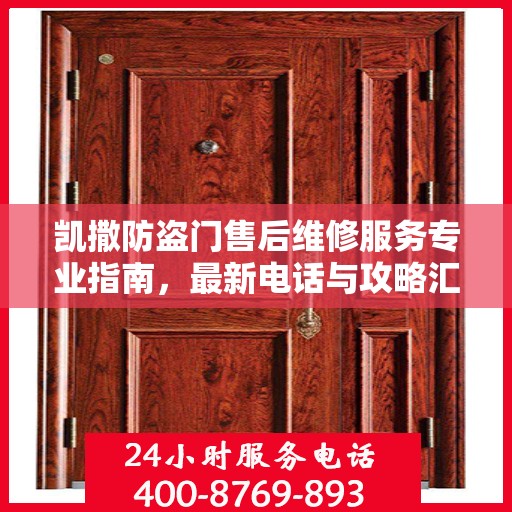 凯撒防盗门售后维修服务专业指南，最新电话与攻略汇总