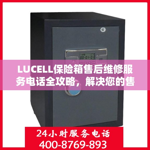 LUCELL保险箱售后维修服务电话全攻略，解决您的售后难题
